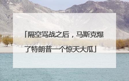 隔空骂战之后，马斯克爆了特朗普一个惊天大瓜