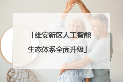 雄安新区人工智能生态体系全面升级