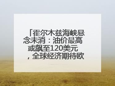 霍尔木兹海峡悬念未消：油价最高或飙至120美元，全球经济期待欧佩克“加油”