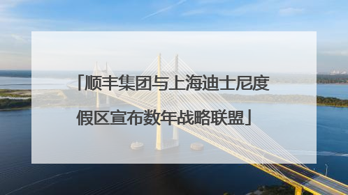 顺丰集团与上海迪士尼度假区宣布数年战略联盟