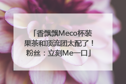 香飘飘Meco杯装果茶和顶流团太配了！粉丝：立刻Me一口