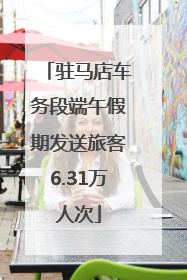驻马店车务段端午假期发送旅客6.31万人次