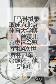 马琳拟录取成为北京体育大学博士，曾获北京奥运会冠军和4次世界杯冠军，张继科：他是神