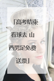 高考结束看球去 山西男足免费送票