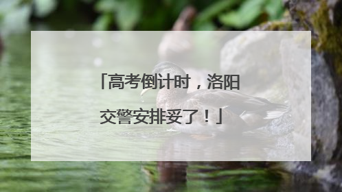 高考倒计时，洛阳交警安排妥了！
