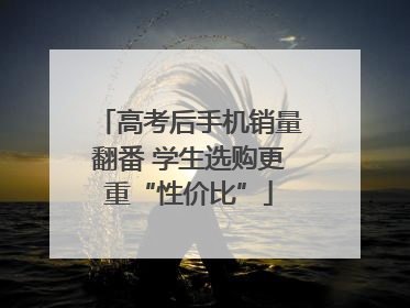 高考后手机销量翻番 学生选购更重“性价比”
