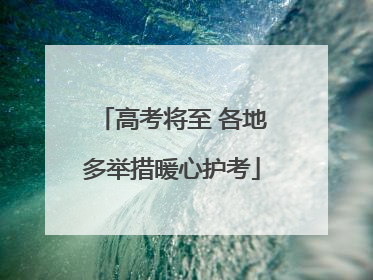 高考将至 各地多举措暖心护考
