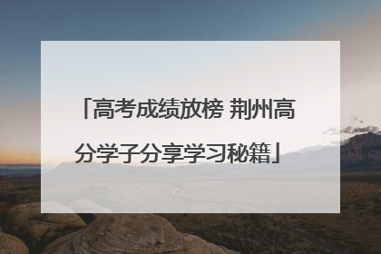 高考成绩放榜 荆州高分学子分享学习秘籍