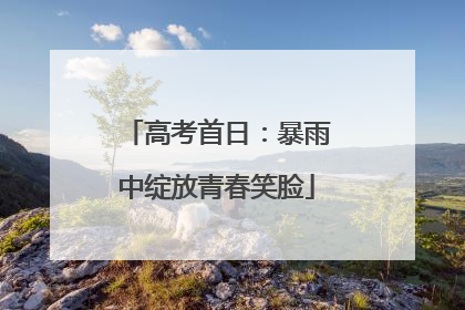 高考首日：暴雨中绽放青春笑脸