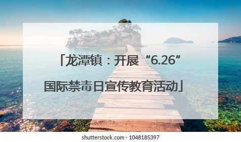 龙潭镇：开展“6.26”国际禁毒日宣传教育活动
