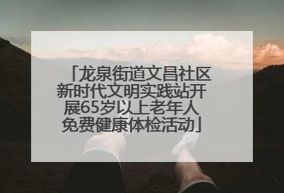 龙泉街道文昌社区新时代文明实践站开展65岁以上老年人免费健康体检活动