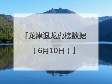 龙津退龙虎榜数据（6月10日）