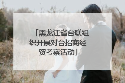 黑龙江省台联组织开展对台招商经贸考察活动