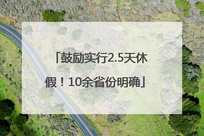 鼓励实行2.5天休假！10余省份明确
