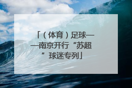 （体育）足球——南京开行“苏超”球迷专列