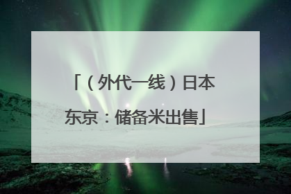 （外代一线）日本东京：储备米出售