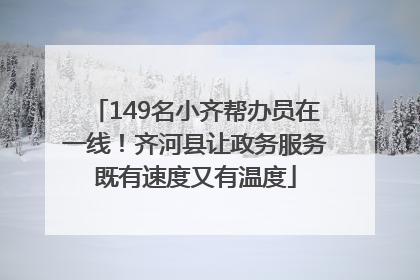 149名小齐帮办员在一线！齐河县让政务服务既有速度又有温度