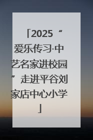 2025“爱乐传习·中艺名家进校园”走进平谷刘家店中心小学