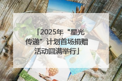 2025年“星光传递”计划首场捐赠活动圆满举行