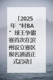 2025年“村BA”球王争霸赛首次在滨州设立赛区报名通道正式启动