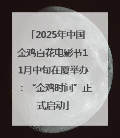 2025年中国金鸡百花电影节11月中旬在厦举办：“金鸡时间”正式启动