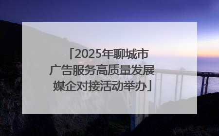 2025年聊城市广告服务高质量发展媒企对接活动举办