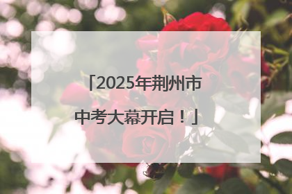 2025年荆州市中考大幕开启！