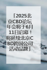2025北京CBD论坛年会将于6月11日启幕！将延续北京CBD跨国公司活动品牌