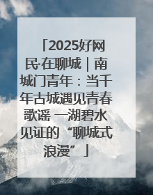 2025好网民·在聊城｜南城门青年：当千年古城遇见青春歌谣 一湖碧水见证的“聊城式浪漫”