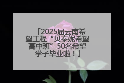 2025届云南希望工程“贝泰妮希望高中班”50名希望学子毕业啦！