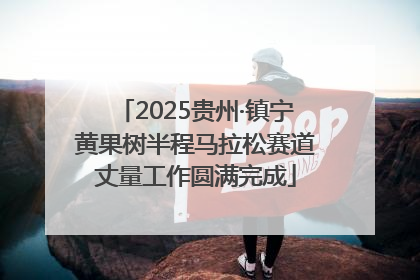 2025贵州·镇宁黄果树半程马拉松赛道丈量工作圆满完成
