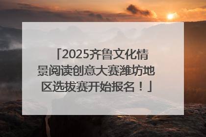 2025齐鲁文化情景阅读创意大赛潍坊地区选拔赛开始报名！