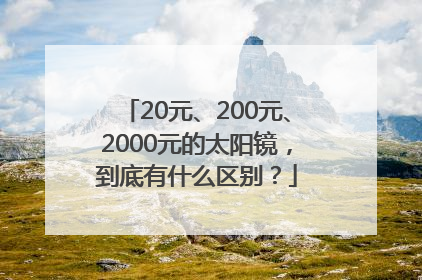 20元、200元、2000元的太阳镜，到底有什么区别？
