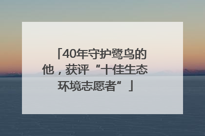 40年守护鹭鸟的他，获评“十佳生态环境志愿者”