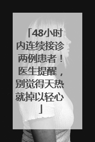 48小时内连续接诊两例患者！医生提醒，别觉得天热就掉以轻心