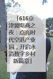 616京津冀电商之夜：点亮时代空港产业园，开启永清数字乡村新篇章