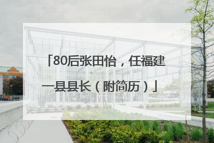 80后张田怡，任福建一县县长（附简历）