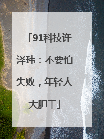 91科技许泽玮：不要怕失败，年轻人大胆干