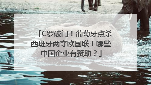 C罗破门！葡萄牙点杀西班牙两夺欧国联！哪些中国企业有赞助？