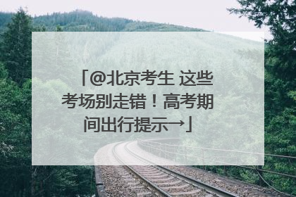 @北京考生 这些考场别走错！高考期间出行提示→