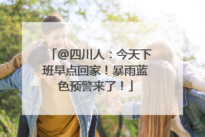 @四川人：今天下班早点回家！暴雨蓝色预警来了！