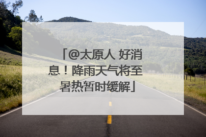 @太原人 好消息！降雨天气将至 暑热暂时缓解