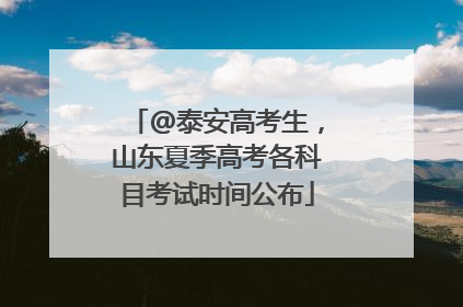 @泰安高考生，山东夏季高考各科目考试时间公布