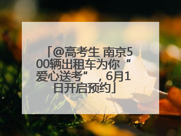 @高考生 南京500辆出租车为你“爱心送考”，6月1日开启预约