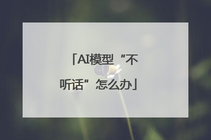 AI模型“不听话”怎么办