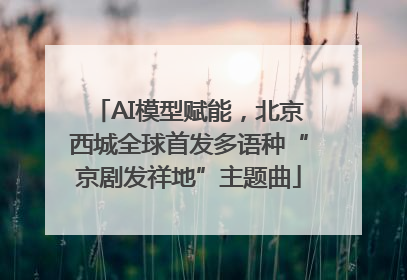 AI模型赋能，北京西城全球首发多语种“京剧发祥地”主题曲