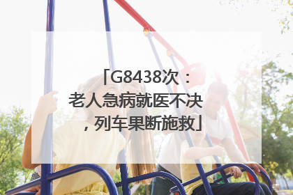 G8438次：老人急病就医不决，列车果断施救