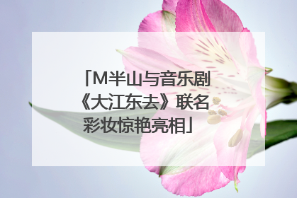 M半山与音乐剧《大江东去》联名彩妆惊艳亮相