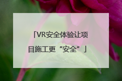 VR安全体验让项目施工更“安全”
