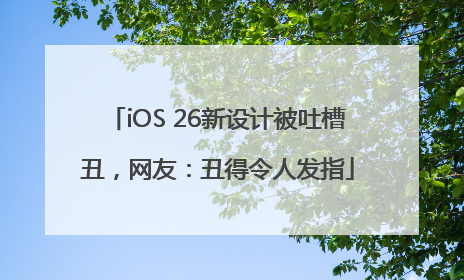 iOS 26新设计被吐槽丑，网友：丑得令人发指